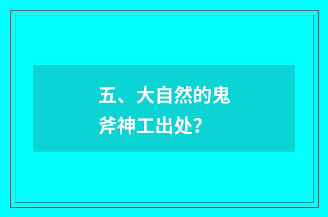 五、大自然的鬼斧神工出处？