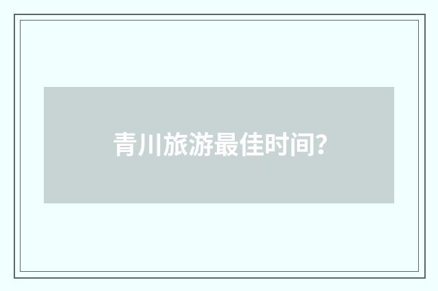 青川旅游最佳时间?