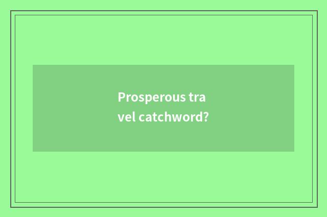 Prosperous travel catchword?