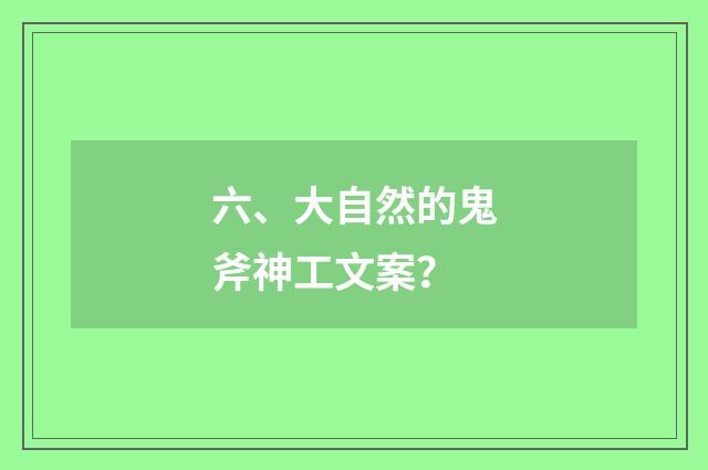 六、大自然的鬼斧神工文案？
