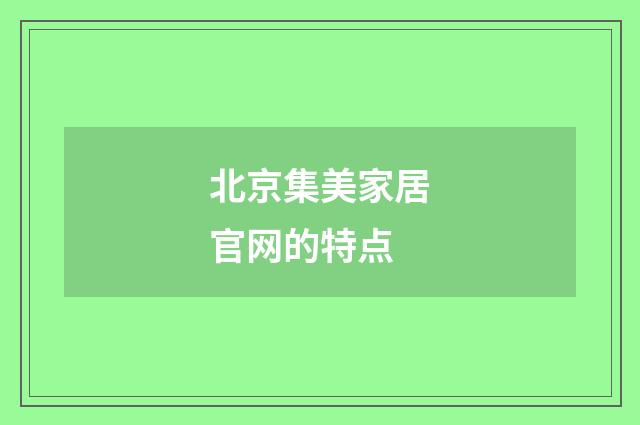北京集美家居官网的特点