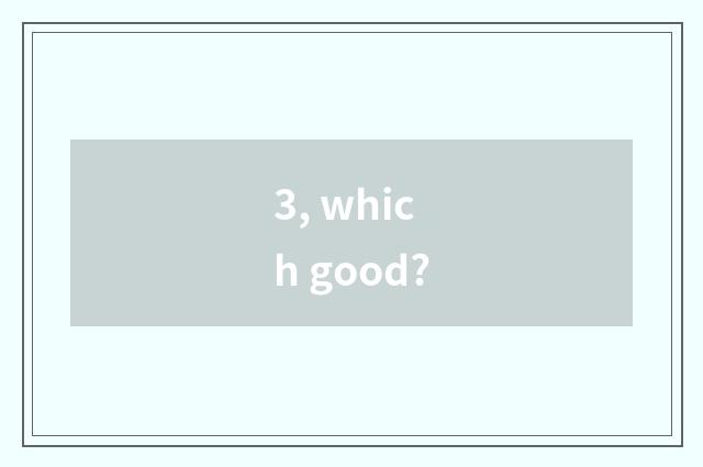 3, which good?
