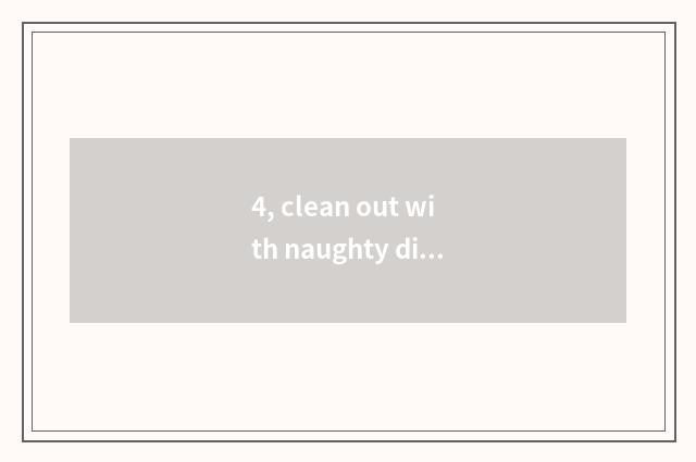 4, clean out with naughty distinction?