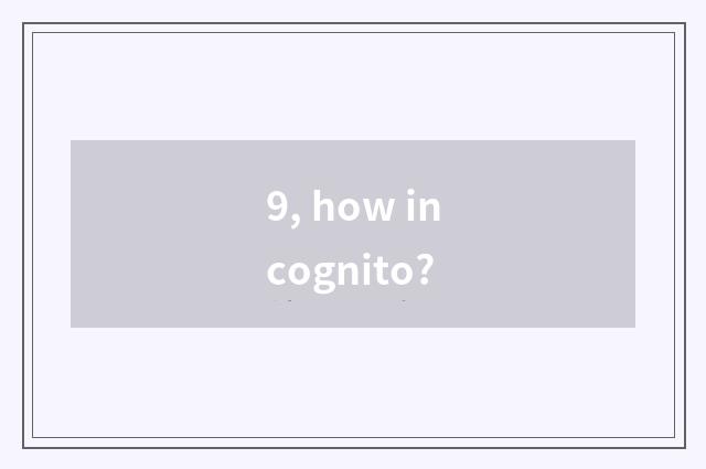 9, how incognito?