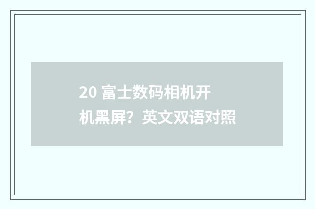 20 富士数码相机开机黑屏？英文双语对照