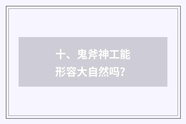 十、鬼斧神工能形容大自然吗？