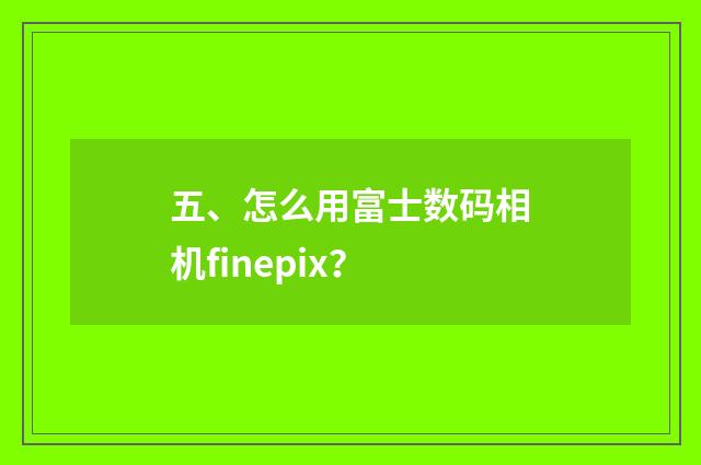 五、怎么用富士数码相机finepix？