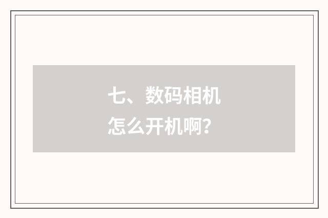 七、数码相机怎么开机啊？