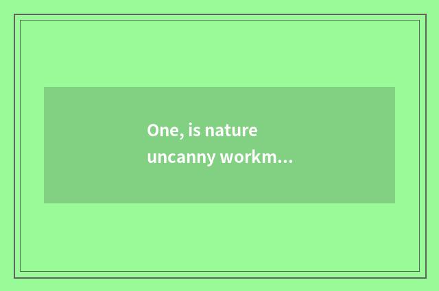 One, is nature uncanny workmanship ill sentence?