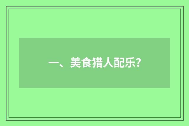 一、美食猎人配乐？