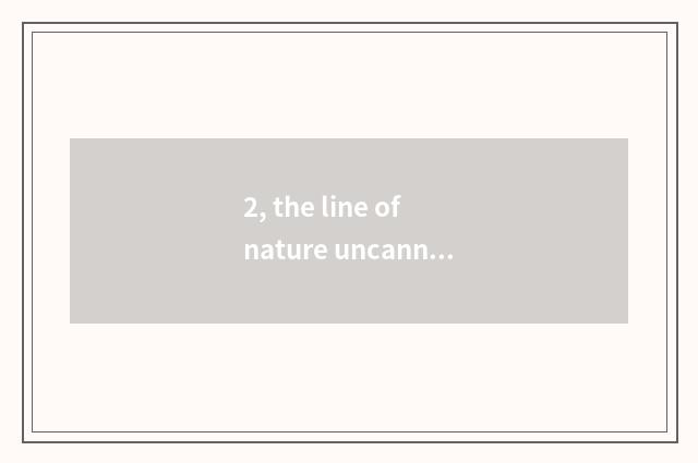 2, the line of nature uncanny workmanship?