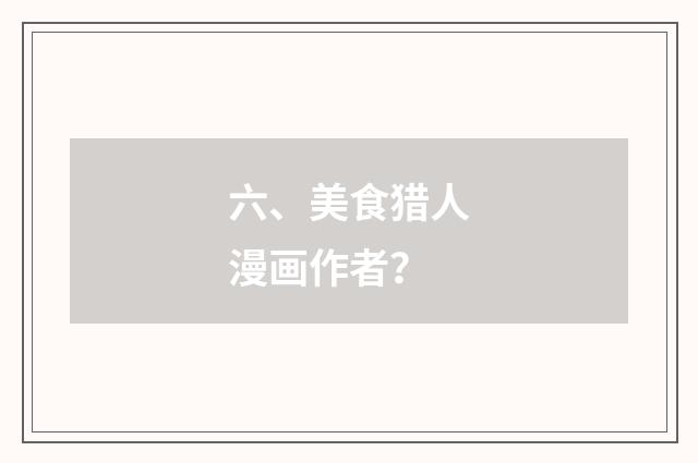 六、美食猎人漫画作者？