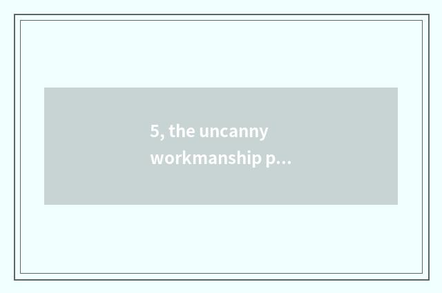 5, the uncanny workmanship provenance of nature?