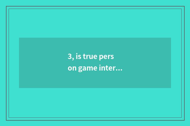 3, is true person game interesting?