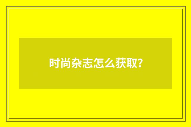 时尚杂志怎么获取？