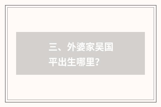 三、外婆家吴国平出生哪里？