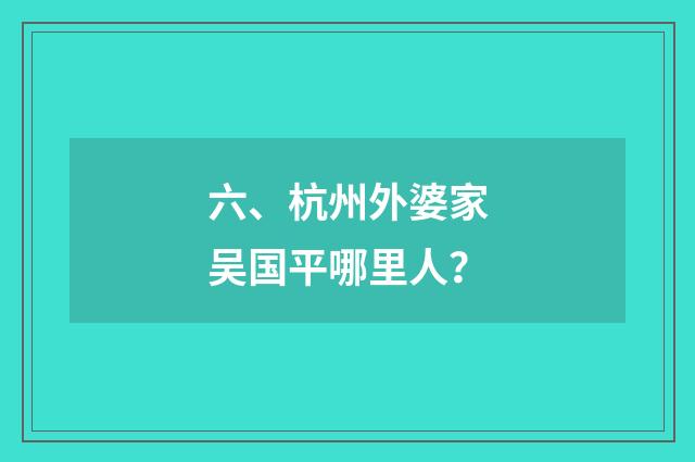六、杭州外婆家吴国平哪里人？
