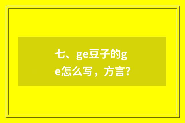 七、ge豆子的ge怎么写，方言？