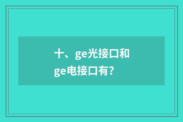 十、ge光接口和ge电接口有？