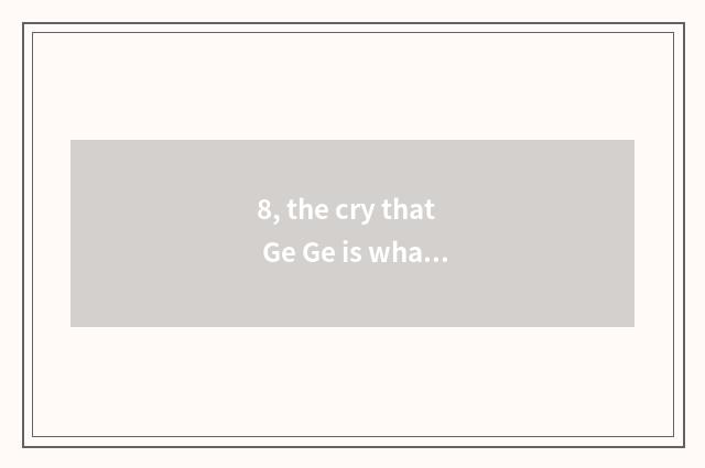 8, the cry that Ge Ge is what bird?