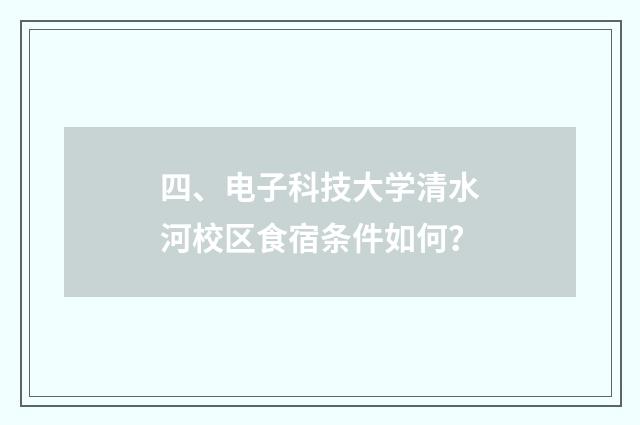 四、电子科技大学清水河校区食宿条件如何？