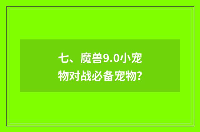 七、魔兽9.0小宠物对战必备宠物？