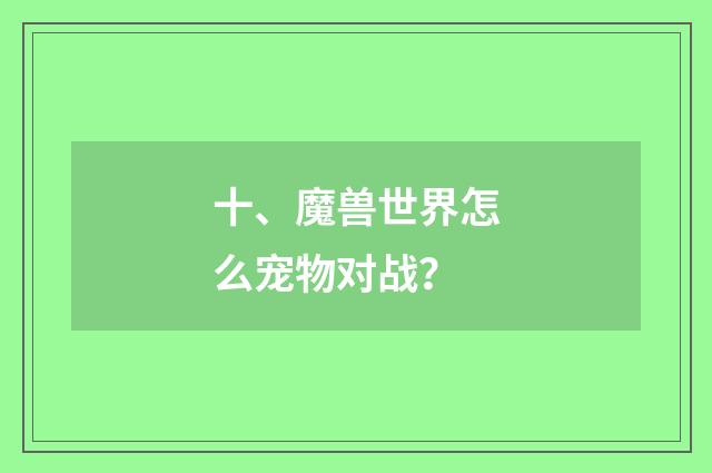 十、魔兽世界怎么宠物对战？