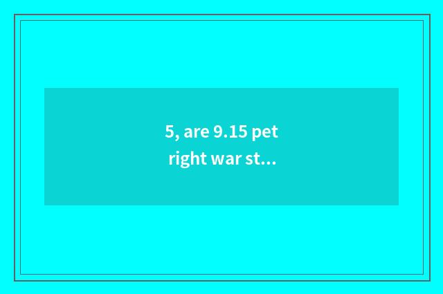 5, are 9.15 pet right war strategy?