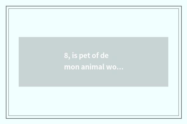 8, is pet of demon animal world combined to battle?