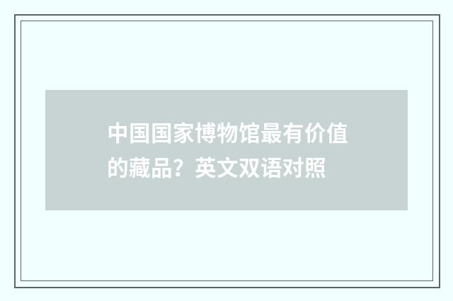 中国国家博物馆最有价值的藏品?英文双语对照