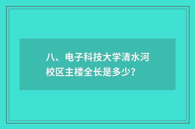 八、电子科技大学清水河校区主楼全长是多少？