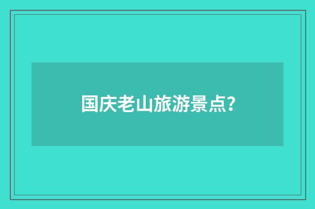 国庆老山旅游景点?