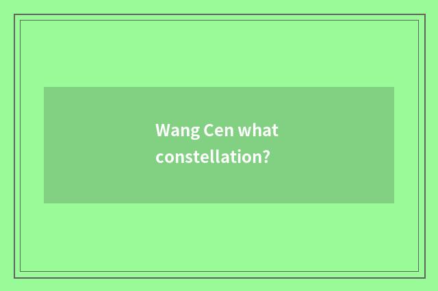 Wang Cen what constellation?