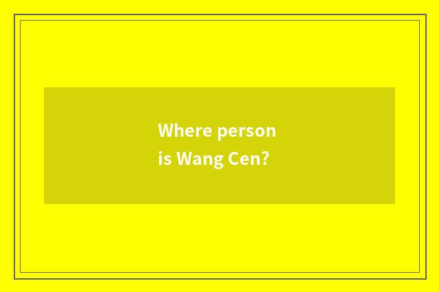 Where person is Wang Cen?