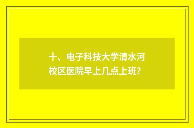 十、电子科技大学清水河校区医院早上几点上班？