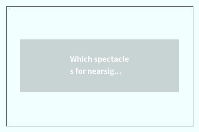 Which spectacles for nearsighted persons is a few more fashionable? Want to buy 