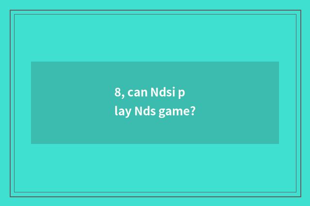 8, can Ndsi play Nds game?