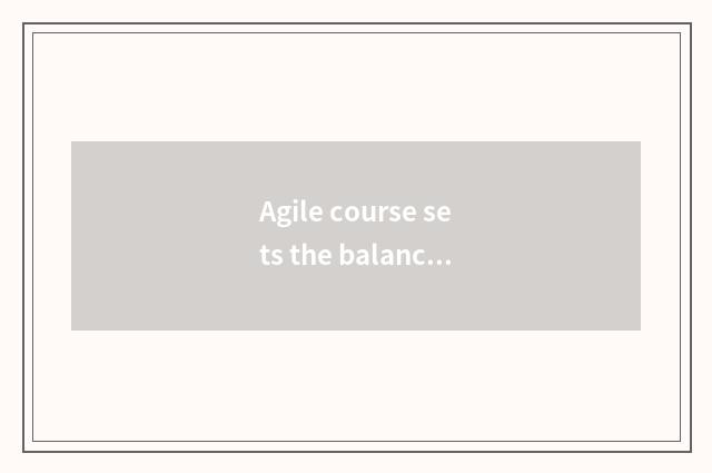 Agile course sets the balance that gets used to the job and study