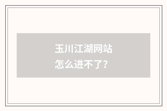 玉川江湖网站怎么进不了？