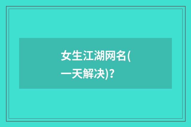 女生江湖网名(一天解决)？