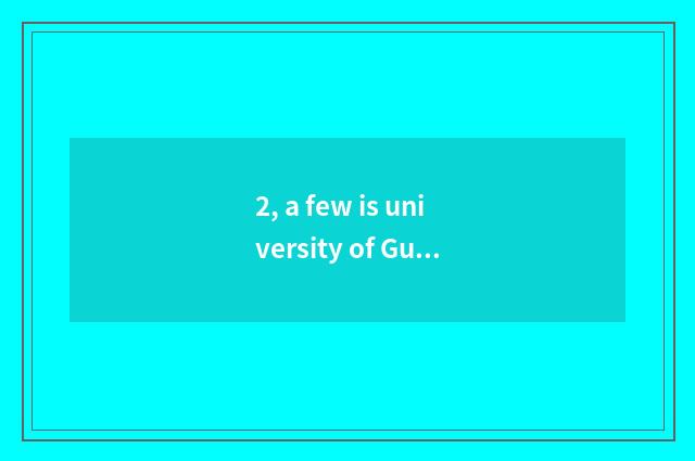 2, a few is university of Guangxi Guilin science and technology?