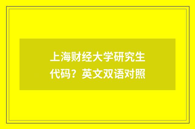 上海财经大学研究生代码?英文双语对照