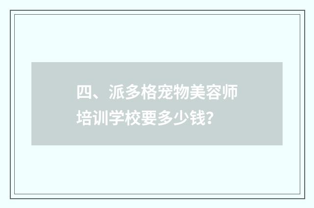 四、派多格宠物美容师培训学校要多少钱？