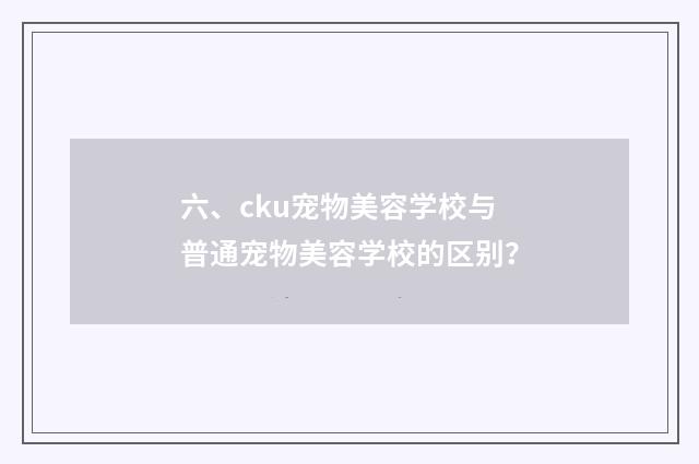 六、cku宠物美容学校与普通宠物美容学校的区别？