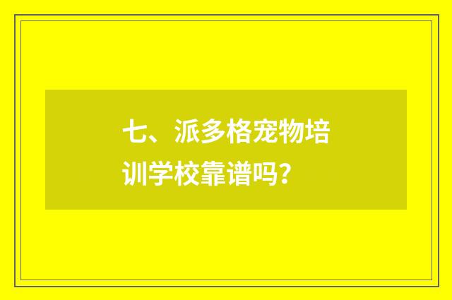 七、派多格宠物培训学校靠谱吗？