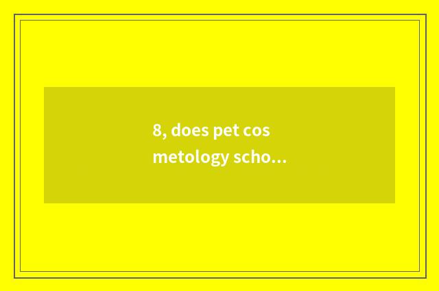 8, does pet cosmetology school have a living quarter?