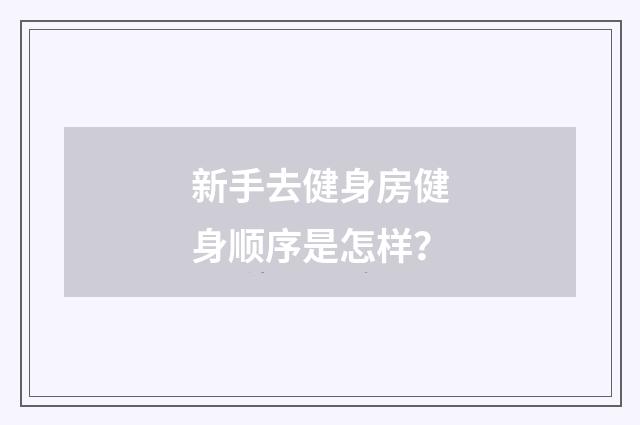 新手去健身房健身顺序是怎样？