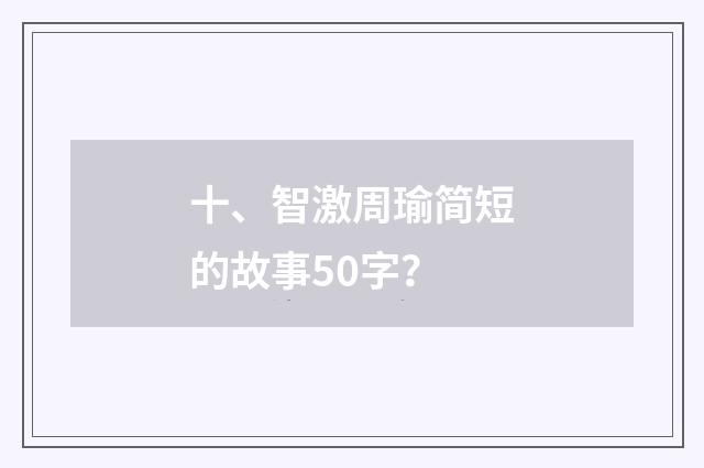 十、智激周瑜简短的故事50字？