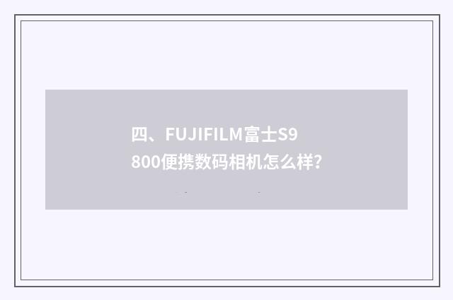 四、FUJIFILM富士S9800便携数码相机怎么样？