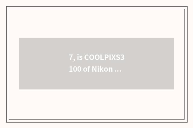 7, is COOLPIXS3100 of Nikon Ni Kang portable how does digital camera adjust shut